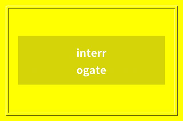 interrogate