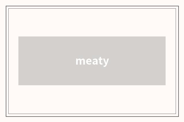 meaty
