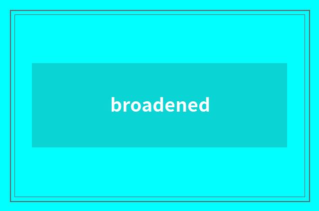 broadened