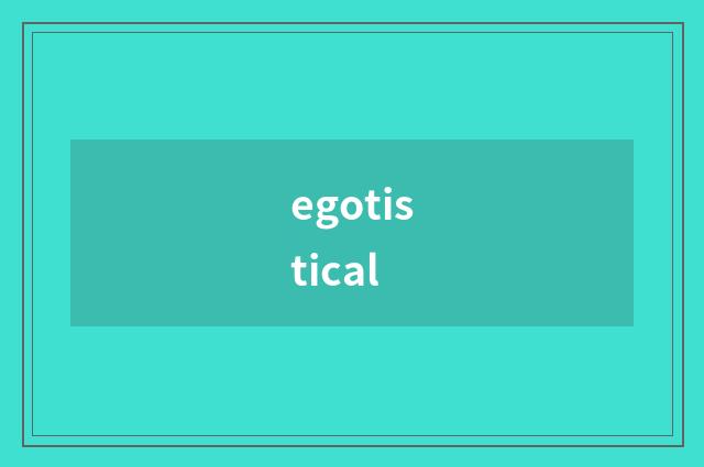 egotistical