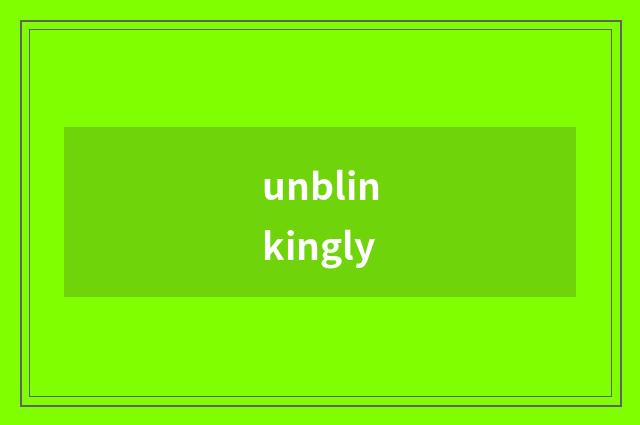 unblinkingly