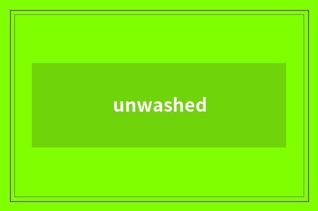 unwashed