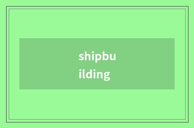 shipbuilding