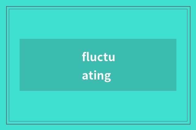 fluctuating