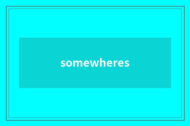 somewheres