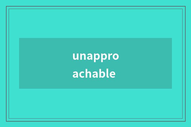 unapproachable