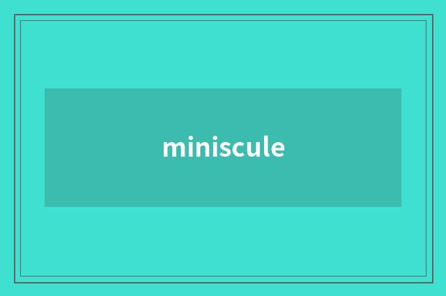 miniscule
