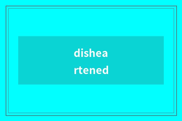 disheartened