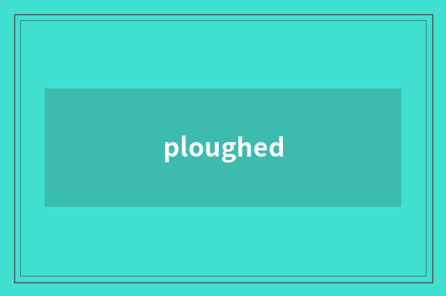 ploughed