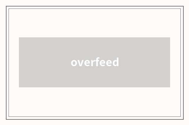 overfeed