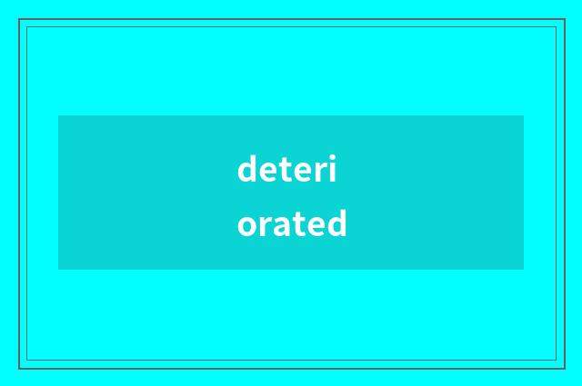 deteriorated