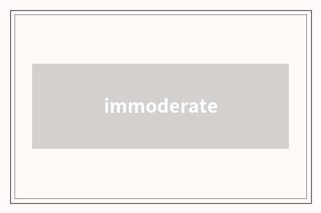 immoderate