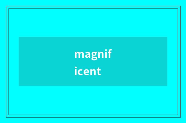 magnificent
