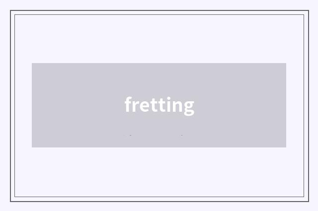 fretting