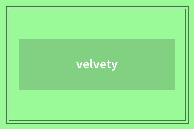 velvety