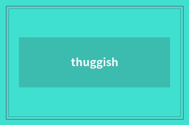 thuggish