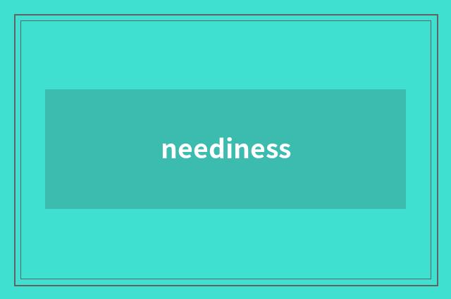 neediness