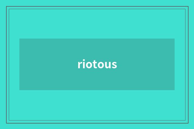 riotous