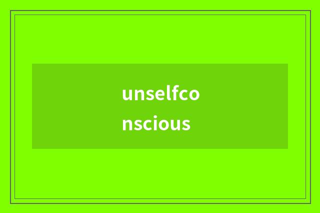 unselfconscious