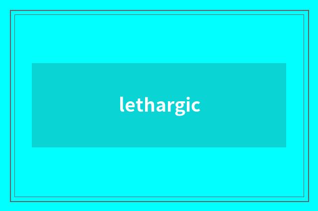 lethargic