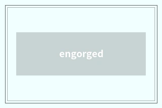 engorged