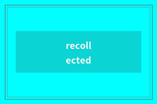 recollected