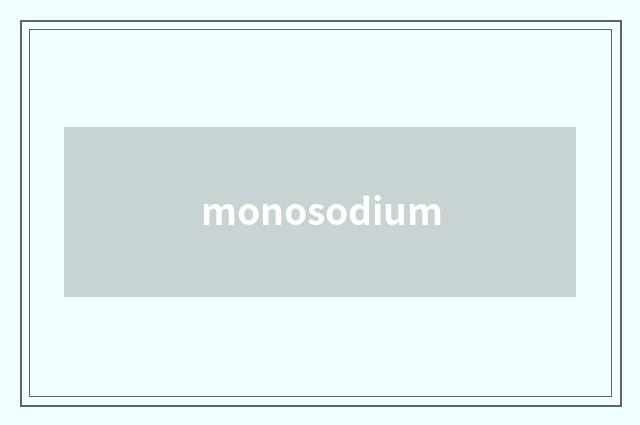 monosodium