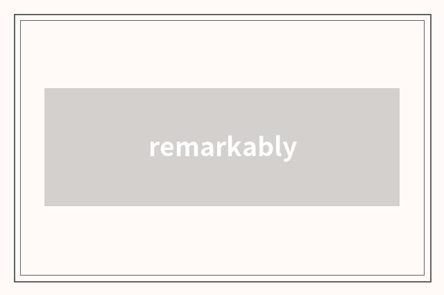 remarkably
