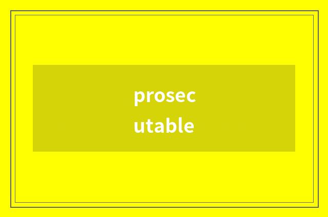 prosecutable