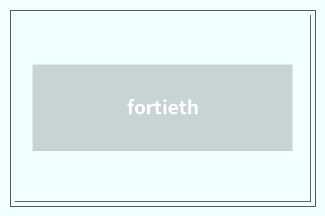 fortieth