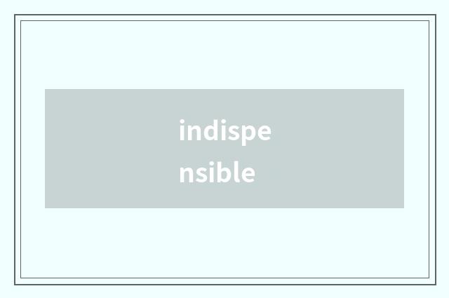 indispensible