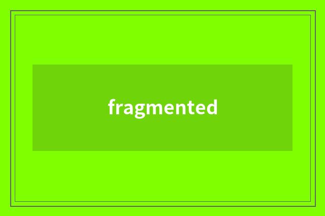 fragmented