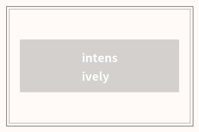 intensively