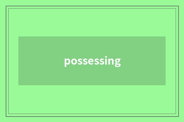 possessing