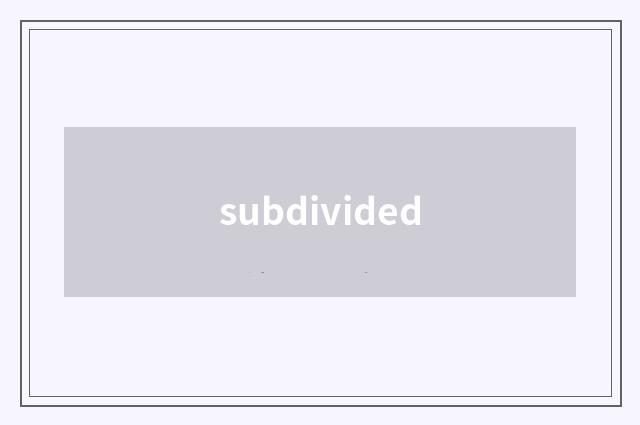subdivided