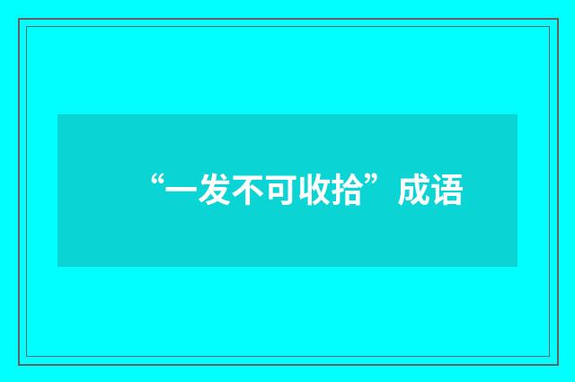 “一发不可收拾”成语