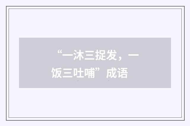 “一沐三捉发，一饭三吐哺”成语