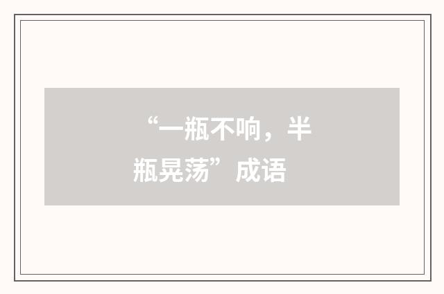 “一瓶不响,半瓶晃荡”成语