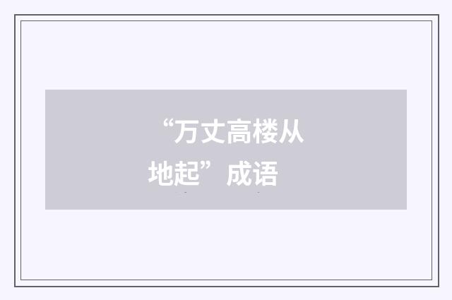 “万丈高楼从地起”成语