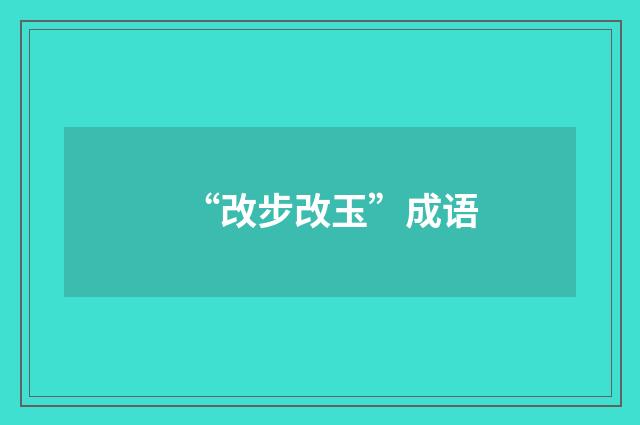 “改步改玉”成语