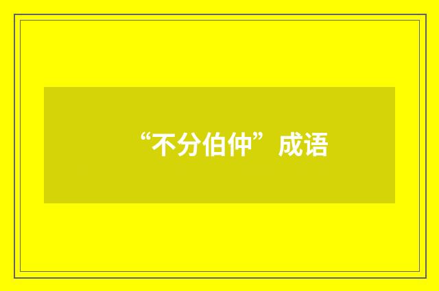 “不分伯仲”成语