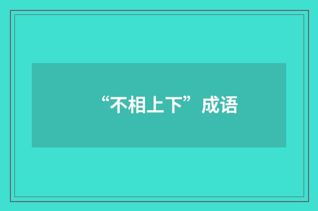 “不相上下”成语
