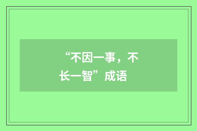 “不因一事,不长一智”成语