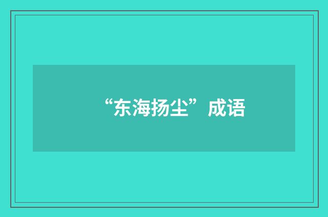 “东海扬尘”成语