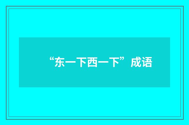 “东一下西一下”成语