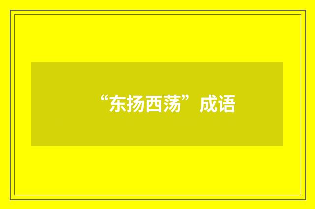 “东扬西荡”成语
