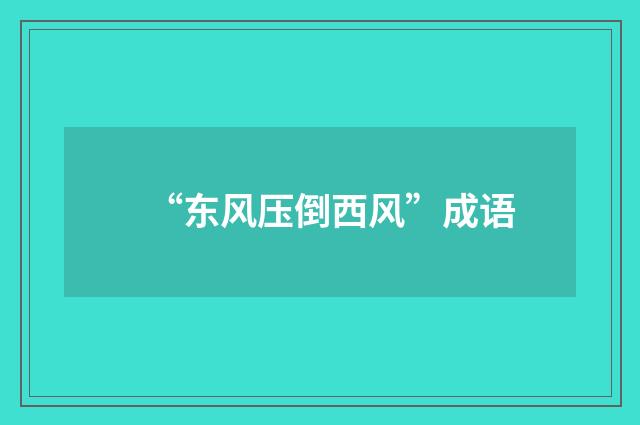 “东风压倒西风”成语