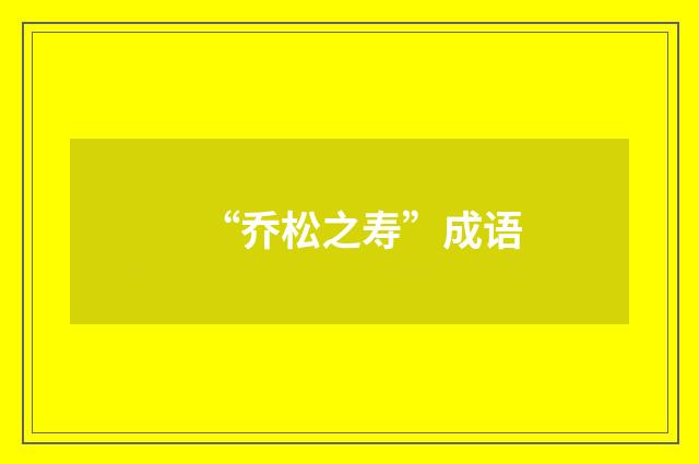 “乔松之寿”成语