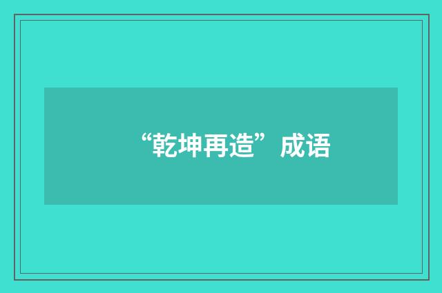 “乾坤再造”成语