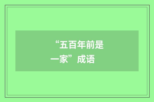 “五百年前是一家”成语